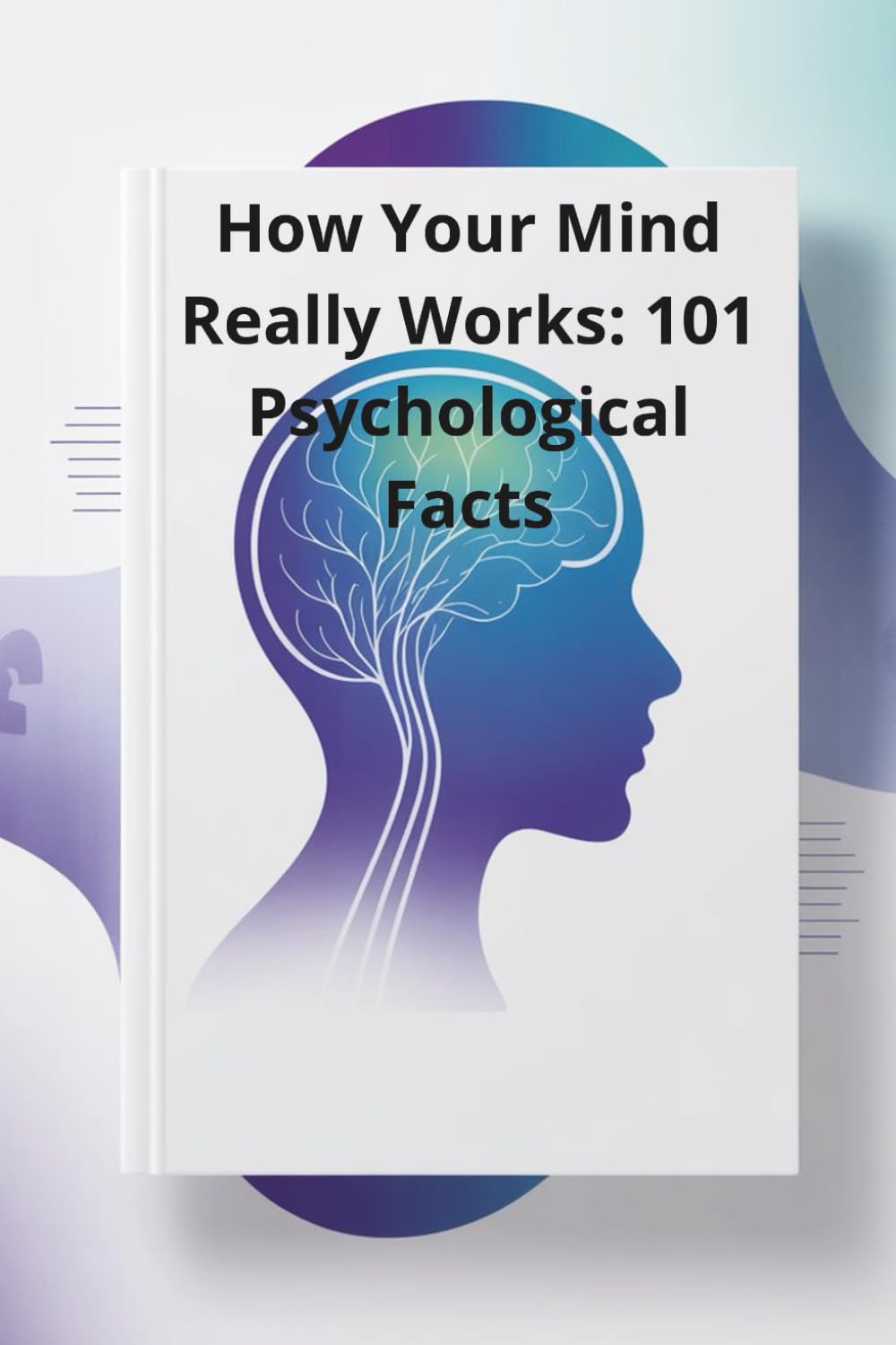 How Your Mind Really Works: 101 Psychological Facts