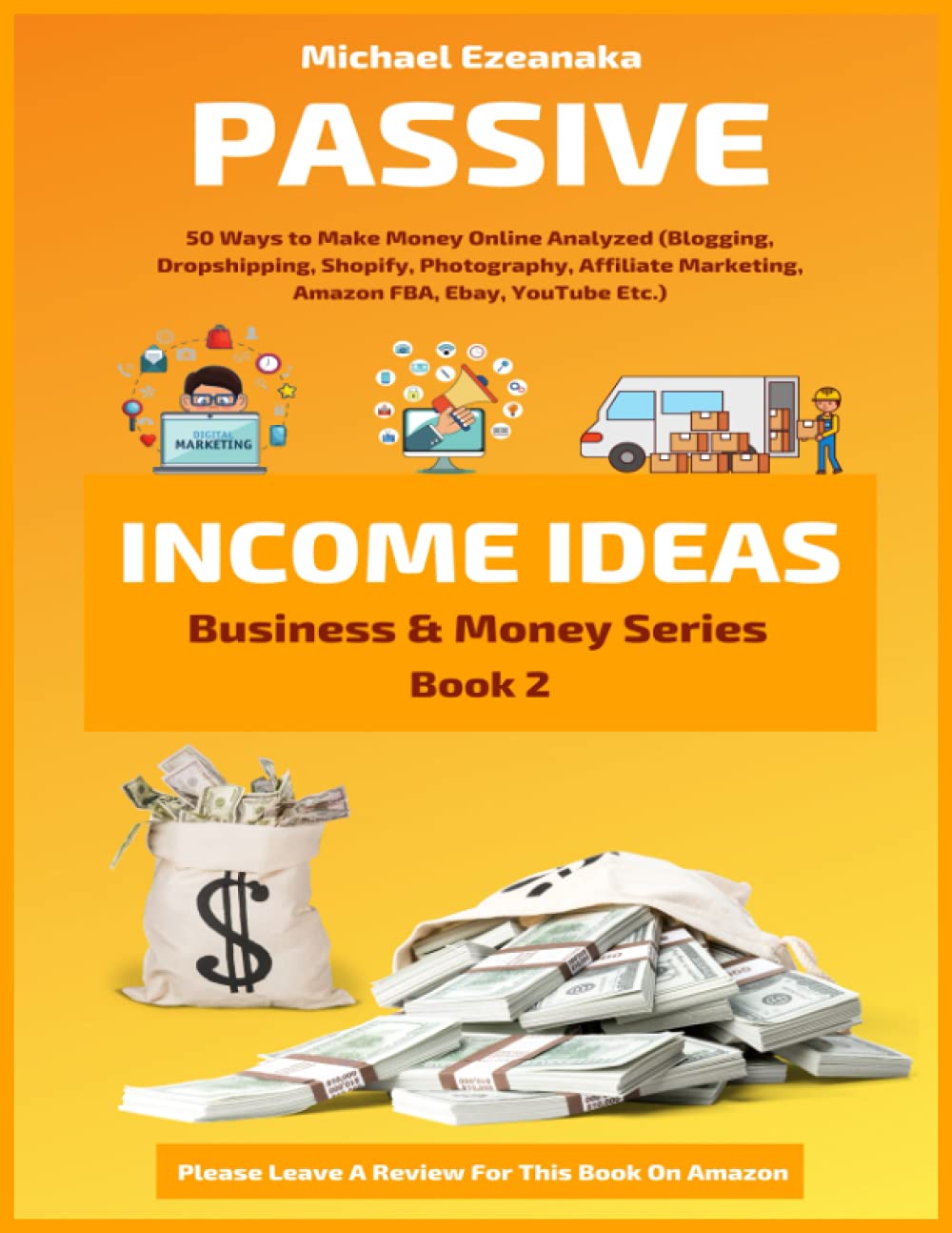 Passive Income Ideas: 50 Ways to Make Money Online Analyzed (Blogging, Dropshipping, Shopify, Photography, Affiliate Marketing, Amazon FBA, Ebay, YouTube Etc.): 2 (Business & Money)