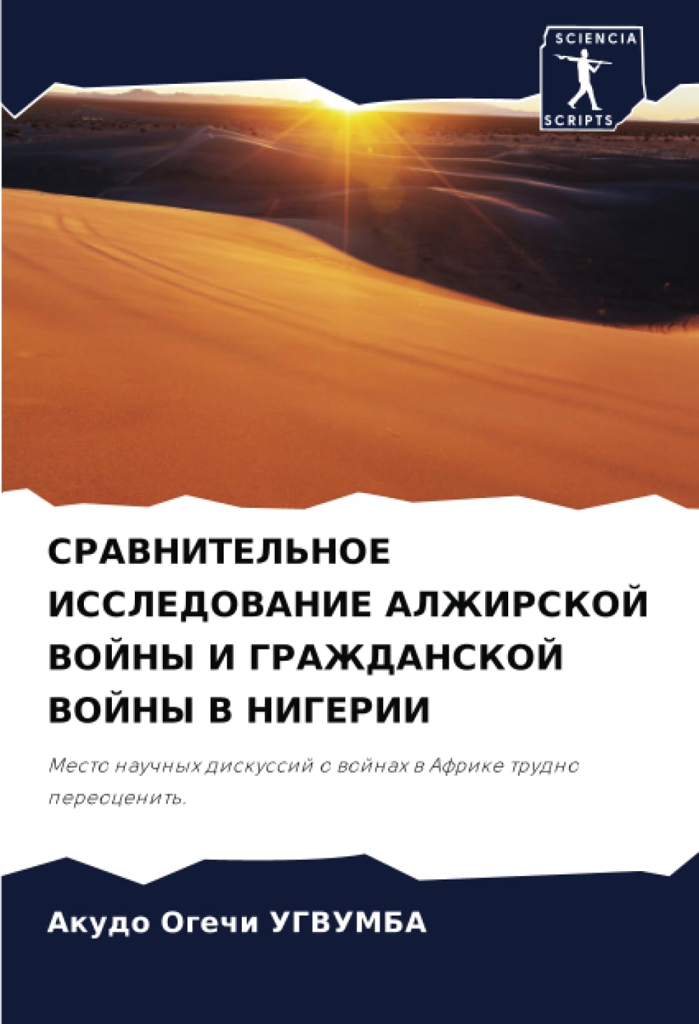 СРАВНИТЕЛЬНОЕ ИССЛЕДОВАНИЕ АЛЖИРСКОЙ ВОЙНЫ И ГРАЖДАНСКОЙ ВОЙНЫ В НИГЕРИИ: Место научных дискуссий о войнах в Африке трудно переоценить.: Mesto nauchnyh diskussij o wojnah w Afrike trudno pereocenit'.