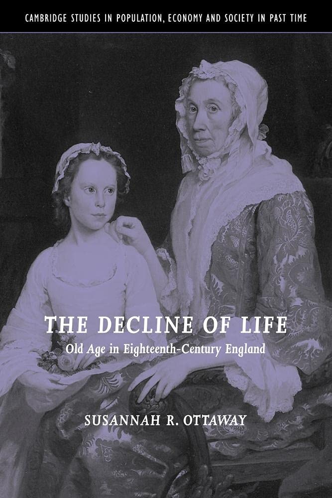 The Decline of Life: Old Age in Eighteenth-Century England: 39 (Cambridge Studies in Population, Economy and Society in Past Time, Series Number 39)