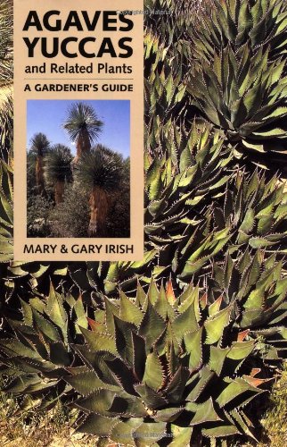 Agaves, Yuccas, and Related Plants: A Gardener's Guide Agaves, Yuccas, and Related Plants: A Gardener's Guide
