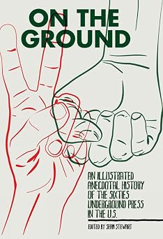 On the Ground An Illustrated Anecdotal History of the Sixties Underground Press in the U.S.