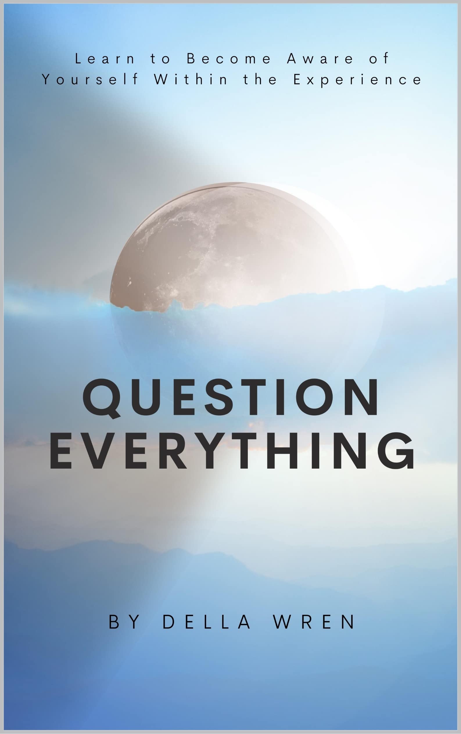 Question Everything: Learn to Become Aware of Yourself Within the Experience