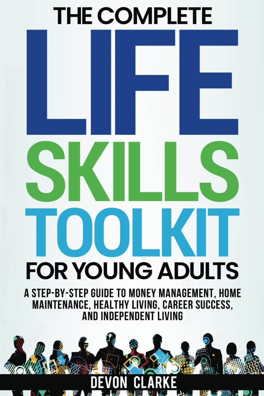 The Complete Life Skills Toolkit for Young Adults: "A Step-by-Step Guide to Money Management, Home Maintenance, Healthy Living, Career Success, and Independent Living"