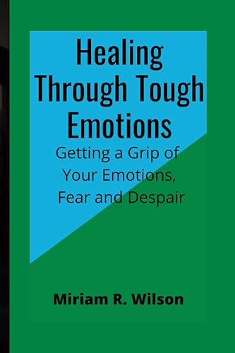 Healing through tough emotions Getting a grip of your emotions, fear and despair