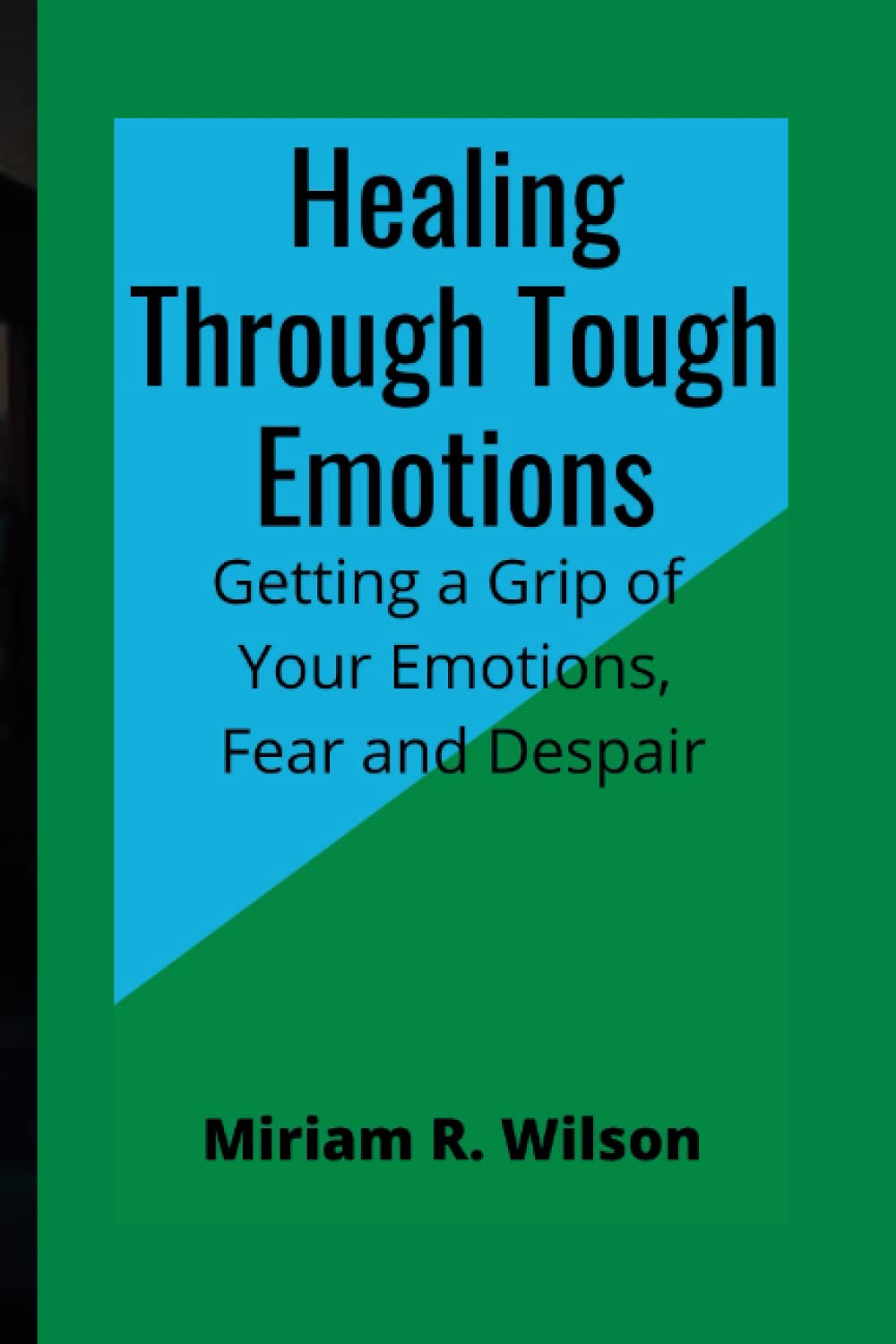 Healing through tough emotions: Getting a grip of your emotions, fear and despair