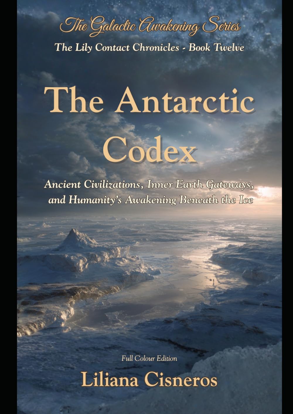 The Antarctic Codex: Ancient Civilizations, Inner Earth Gateways, and Humanity's Awakening Beneath the Ice (The Lily Contact Chronicles)