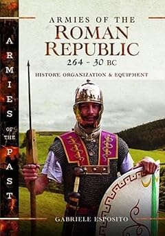 Armies of the Roman Republic 264–30 BC: History, Organization and Equipment (Armies of the Past)