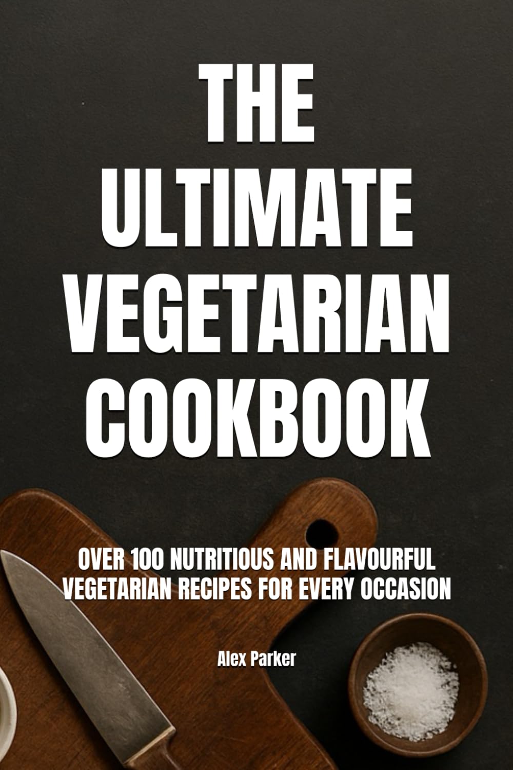 The Ultimate Vegetarian Cookbook: Over 100 Nutritious and Flavourful Vegetarian Recipes for Every Occasion (Ultimate Cookbooks)
