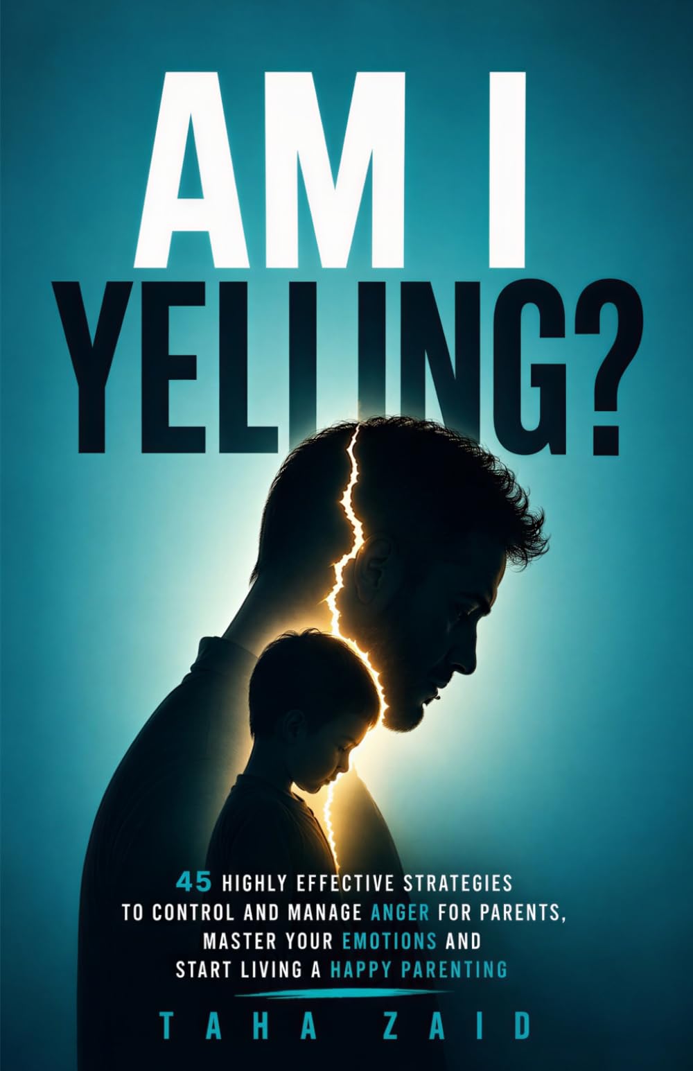 Am I Yelling: 45 Highly Effective Strategies to Control and Manage Anger for Parents, Master your Emotions and Start Living a Happy Parenting