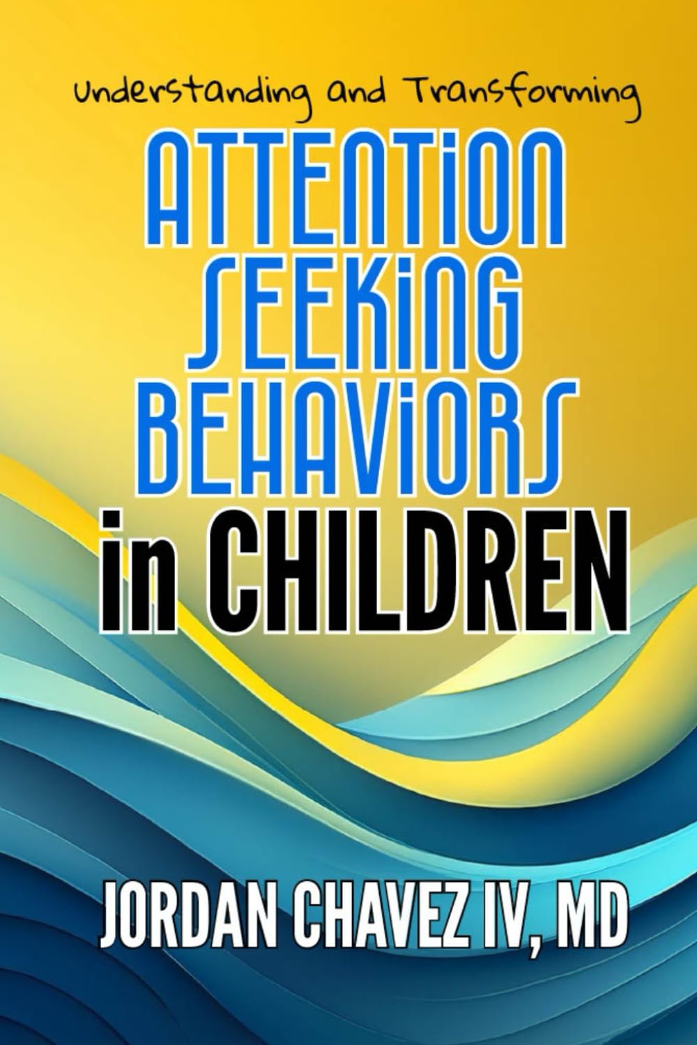 Understanding and Transforming ATTENTION-SEEKING BEHAVIORS in CHILDREN: A Complete Guide for Parents, Teachers, and Caregivers (PARENTING SERIES)