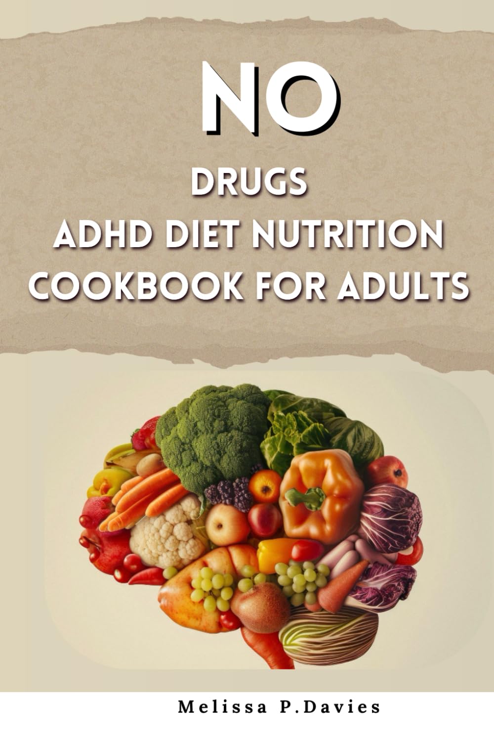 NO DRUGS ADHD DIET NUTRITION COOKBOOK FOR ADULTS: Effective Delicious Home Diet Recipes to Develop Self-control, Increase Focus, Concentration, and Improve Health