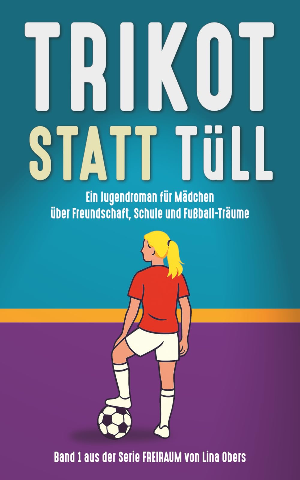 TRIKOT statt TÜLL: Ein Jugendroman über Freundschaft, Schule und Fußball-Träume: Ein Mädchen Jugendroman über Fußball und Freundschaften (FREIRAUM)
