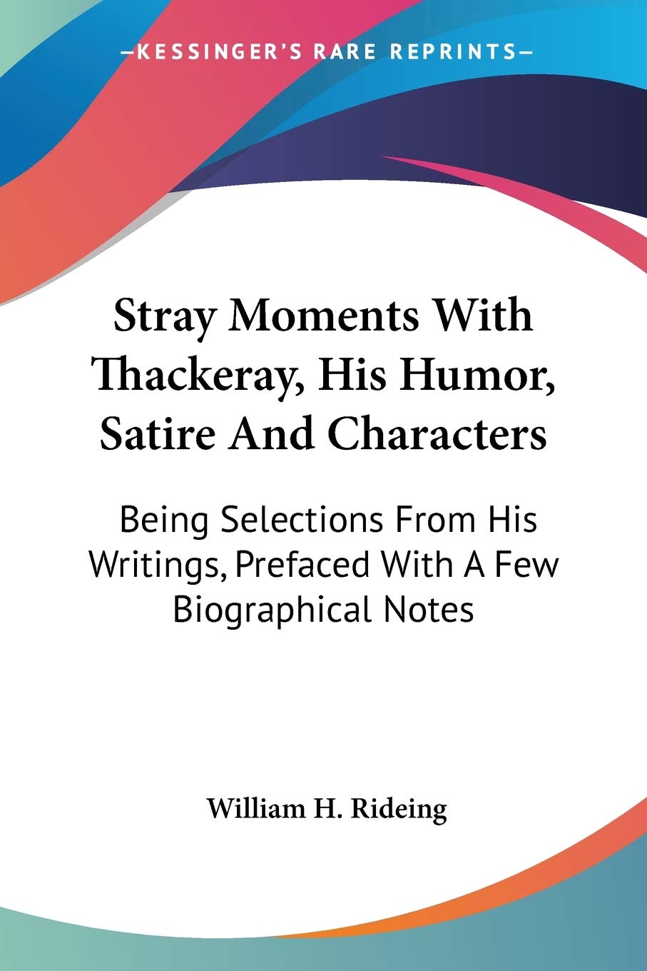 Stray Moments With Thackeray, His Humor, Satire and Characters: Being Selections from His Writings, Prefaced With a Few Biographical Notes