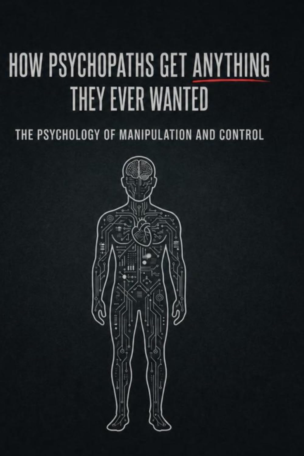 HOW PSYCHOPATHS GET ANYTHING THEY EVER WANTED: A Behavioral Manual for Understanding the Predator Among Us
