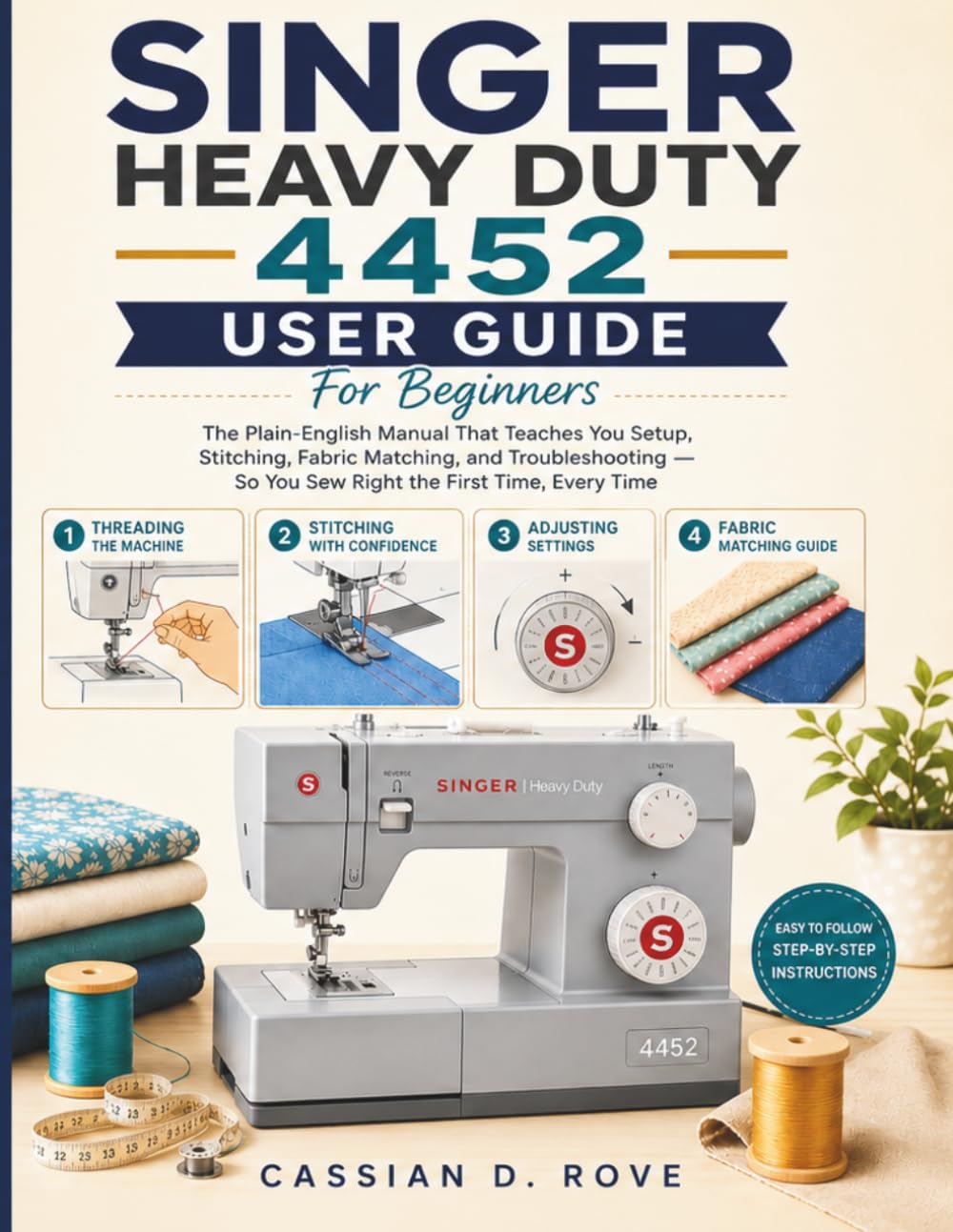 Singer Heavy Duty 4452 User Guide For Beginners: The Fully Illustrated Plain-English Manual for Setup, Stitching, Fabric Matching, and Troubleshooting — So You Sew Right the First Time, Every Time