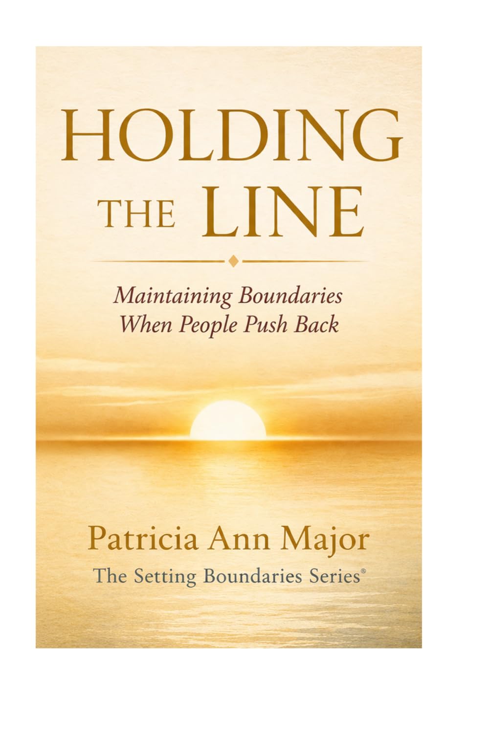 Holding the Line: Maintaining Boundaries When People Push Back (The Boundaries Series)