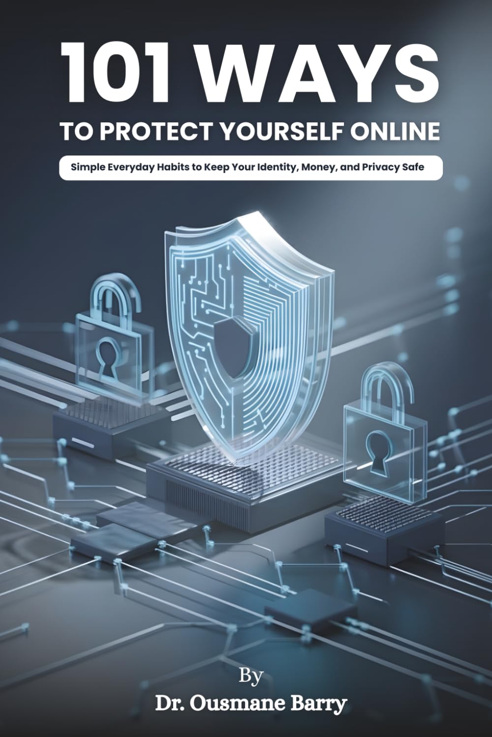 101 Ways to Protect Yourself Online: Simple Everyday Habits to Keep Your Identity, Money, and Privacy Safe