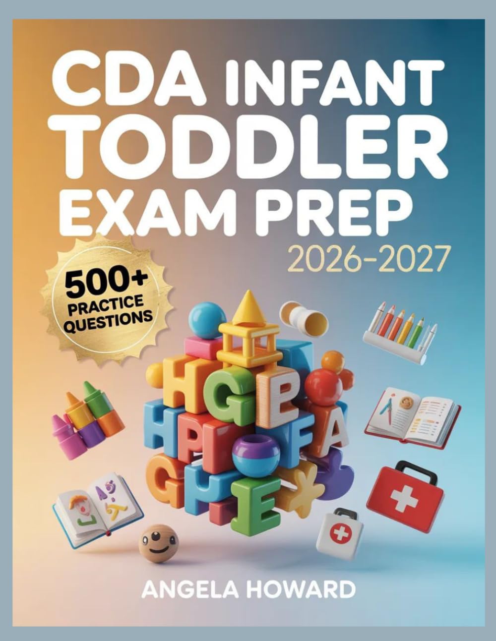 CDA Infant Toddler Exam Prep 2026-2027: Comprehensive Content Review, Practice Test Bank, Answer Keys, and Detailed Explanations