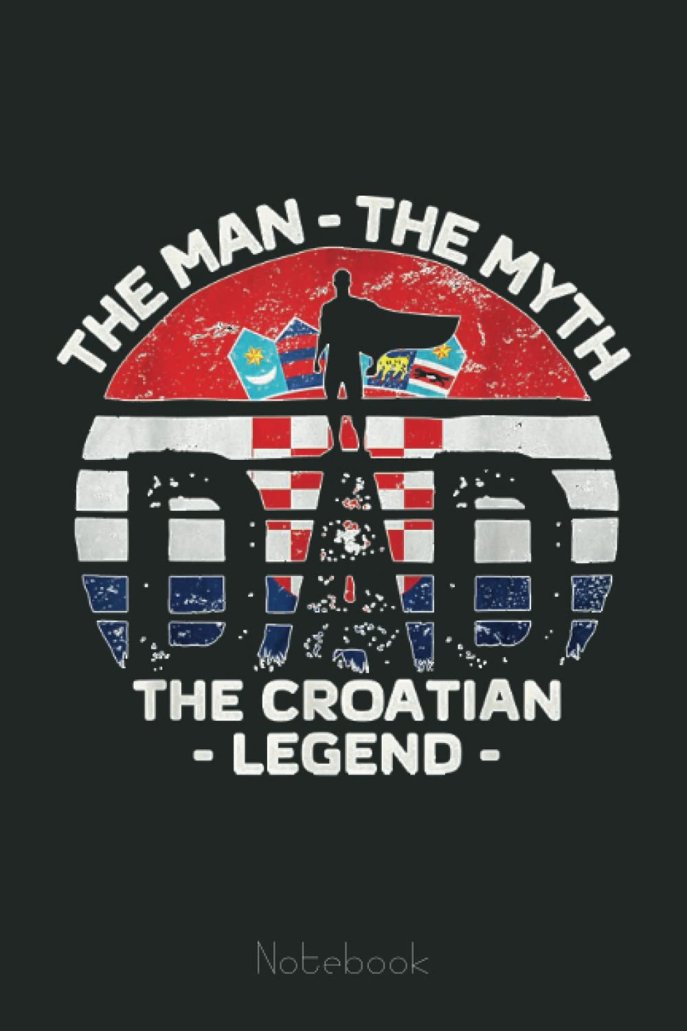 Mens Dad The Man The Myth The Croatian Legend Croatia Vintage Notebook: Personalized Father's Day, Happy Fathers Day Notebook For Husband, Funny & Lovely Fathers Day Gifts From Wife
