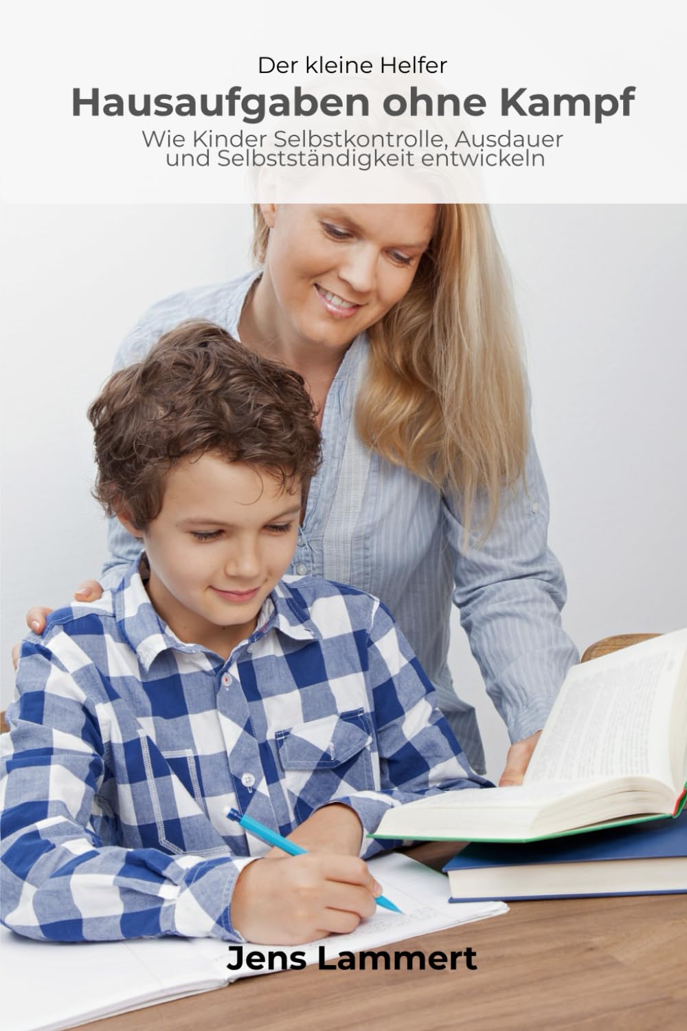 Hausaufgaben ohne Kampf: Wie Kinder Selbstkontrolle, Ausdauer und Selbstständigkeit entwickeln (Der kleine Helfer)