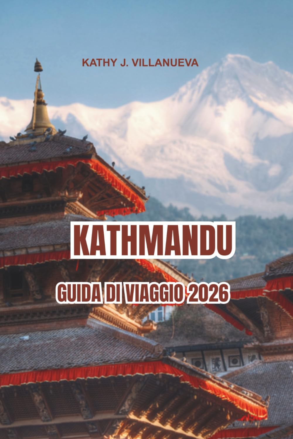 KATHMANDU GUIDA DI VIAGGIO 2026: Antichi templi di Kathmandu e il patrimonio senza tempo del Nepal, panorami himalayani in tutta l'Asia, mercati ... sacri e viaggi culturali indimenticabili