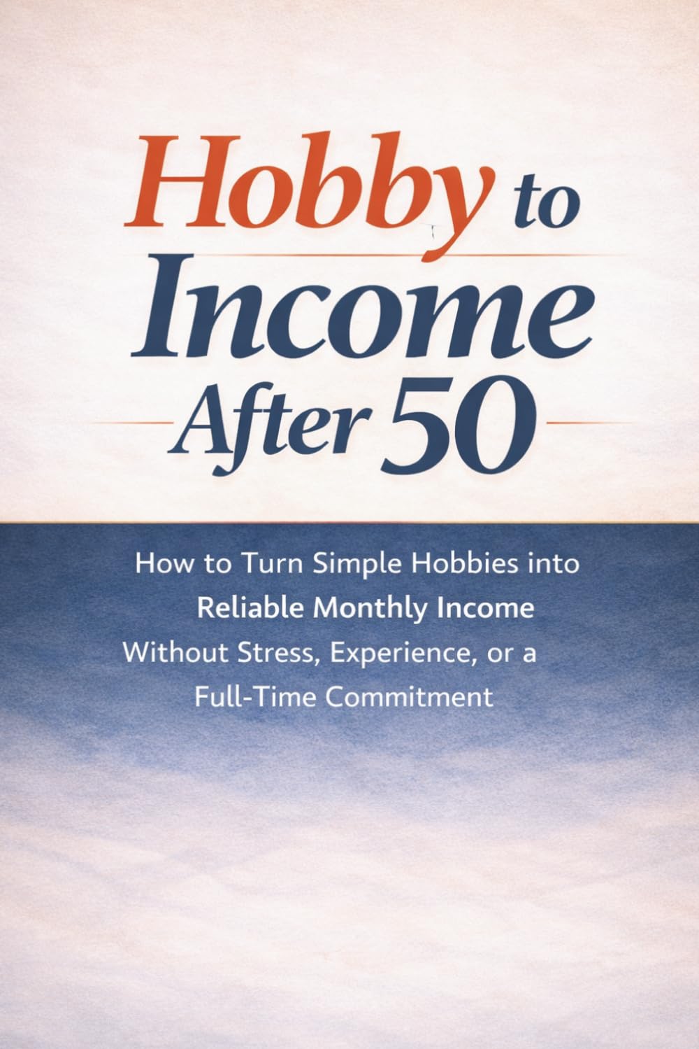 Hobby to Income After 50: How to Turn Simple Hobbies into Reliable Monthly Income Without Stress, Experience, or a Full-Time Commitment
