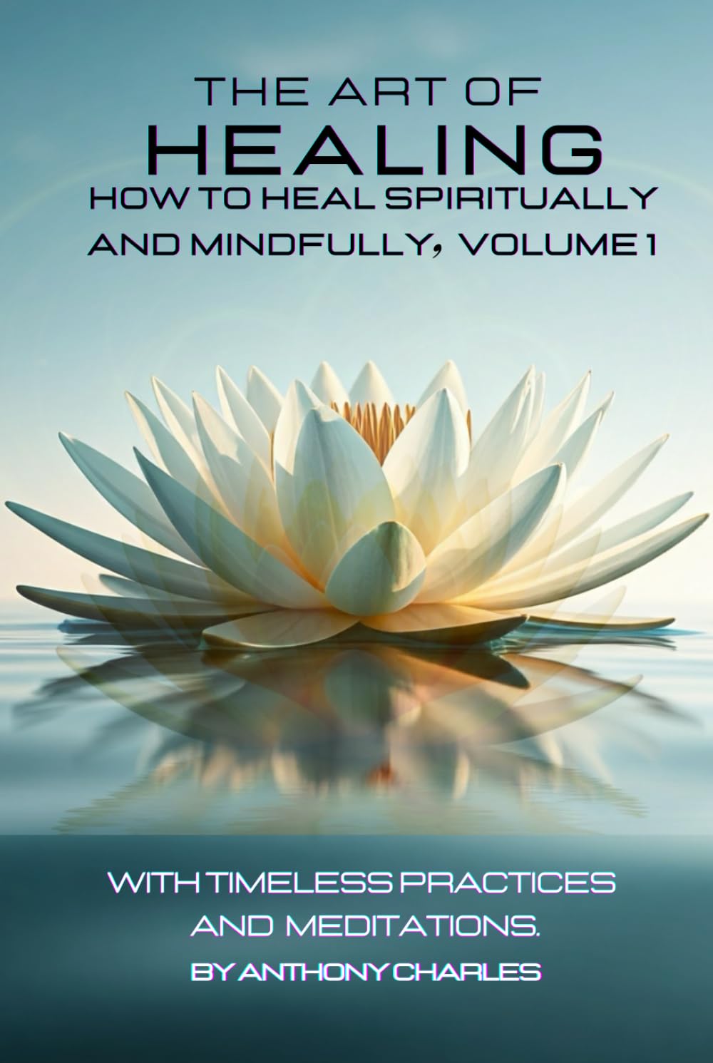 THE ART OF HEALING: HOW TO HEAL SPIRITUALLY AND MINDFULLY, VOLUME 1: With Timeless Practices And Meditations (THE ART OF HEALING: HEALING THROUGH SPIRITUALITY SERIES)