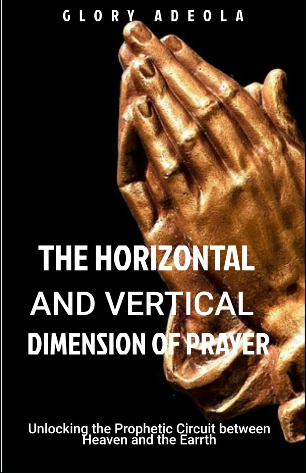 THE HORIZONTAL AND VERTICAL DIMENSION OF PRAYER: Unlocking the Prophetic Circuit between Heaven and the Earth