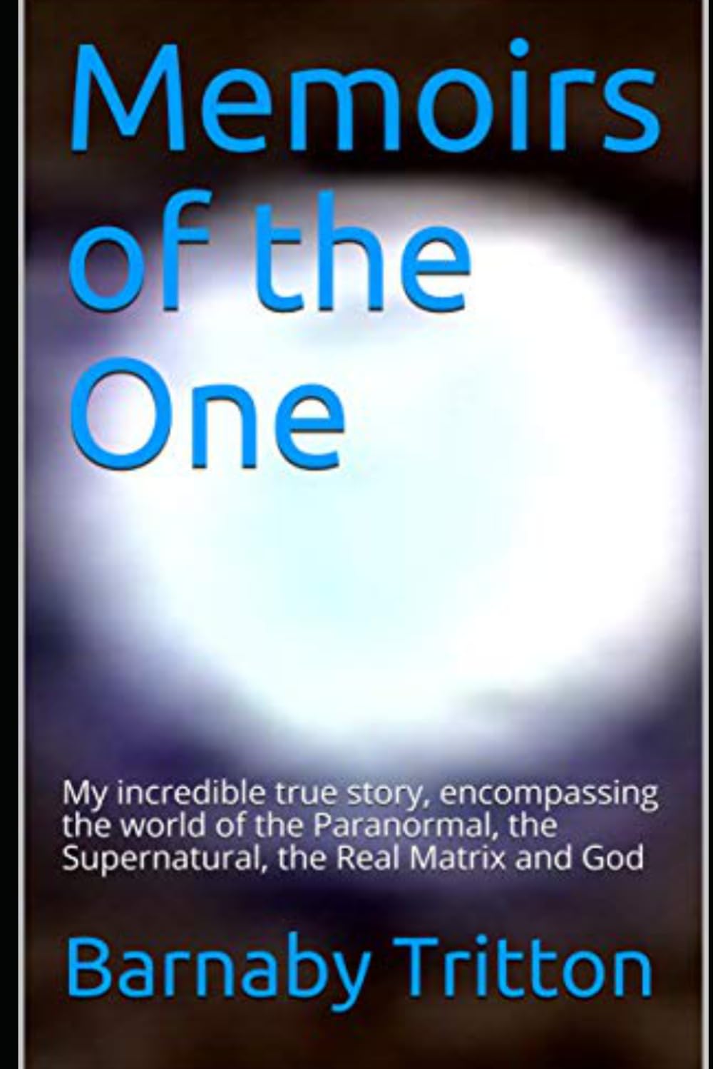 Memoirs of the One: My amazing true story, encompassing the world of the Paranormal, the Supernatural, the Real Matrix and God
