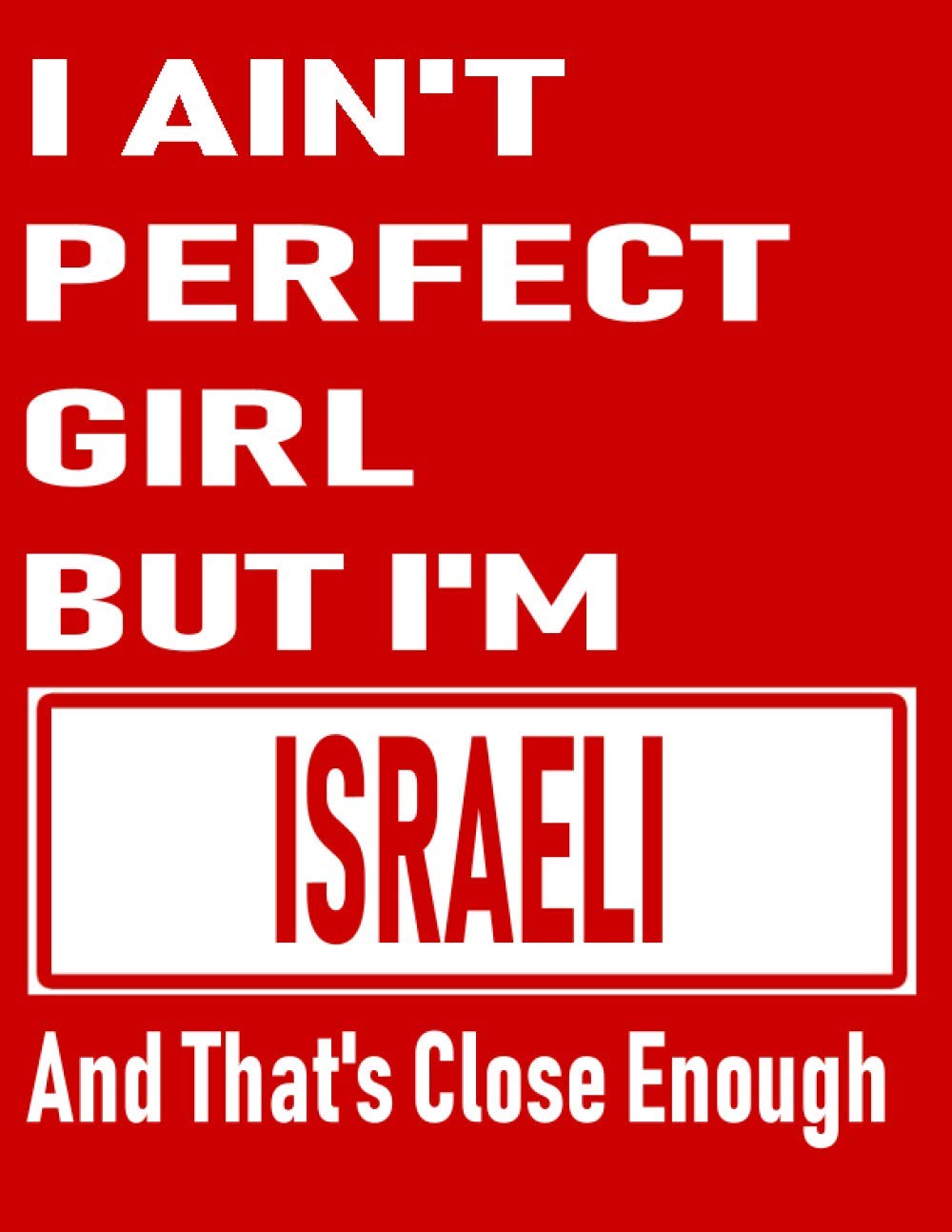 I Ain't Perfect Girl But I'm Israeli And That's Close Enough: Funny Israeli Notebook Journal Diary Israeli Heritage Gift, 110 Lined pages , high-Quality Cover (8.5 x 11) Inches