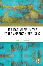 Utilitarianism in the Early American Republic (Routledge Innovations in Political Theory)