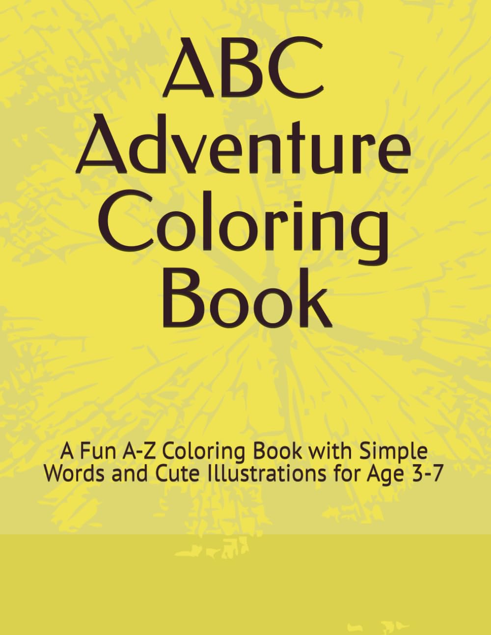 ABC Adventure Coloring Book: A Fun A-Z Coloring Book with Simple Words and Cute Illustrations for Age 3-7