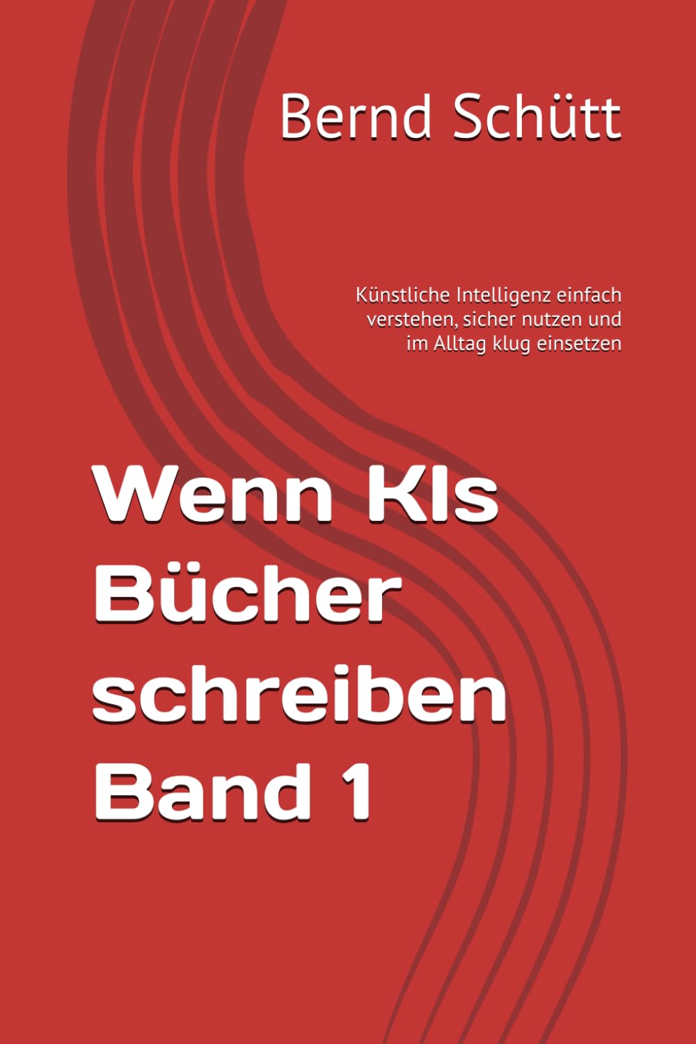 Wenn KIs Bücher schreiben Band 1: Künstliche Intelligenz einfach verstehen, sicher nutzen und im Alltag klug einsetzen