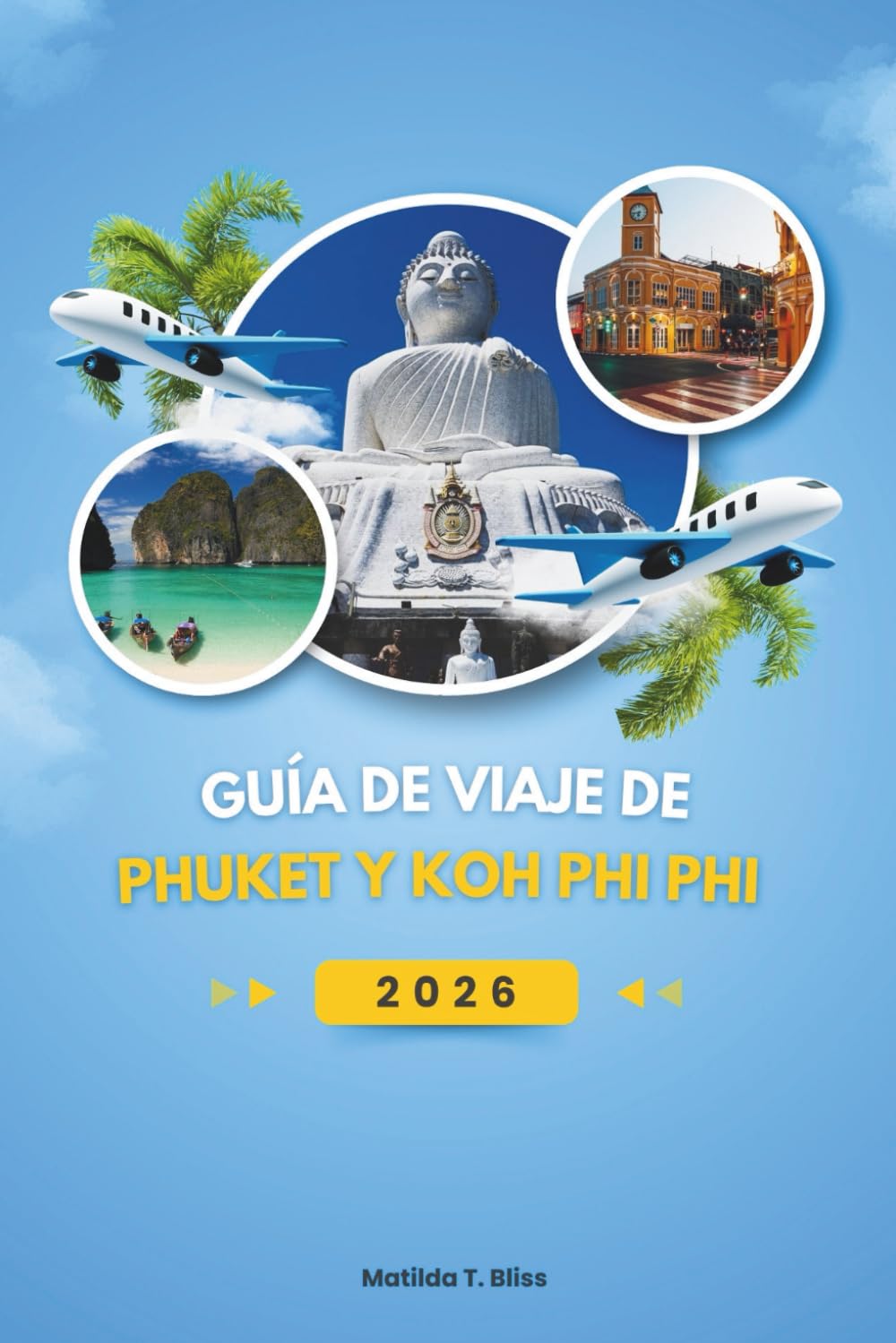 GUÍA DE VIAJE DE PHUKET Y KOH PHI PHI 2026: Descubra los tesoros de Andamán de Tailandia: la guía completa de playas escondidas, aventuras en la isla, ... y experiencias inolvidables (incluye mapas).