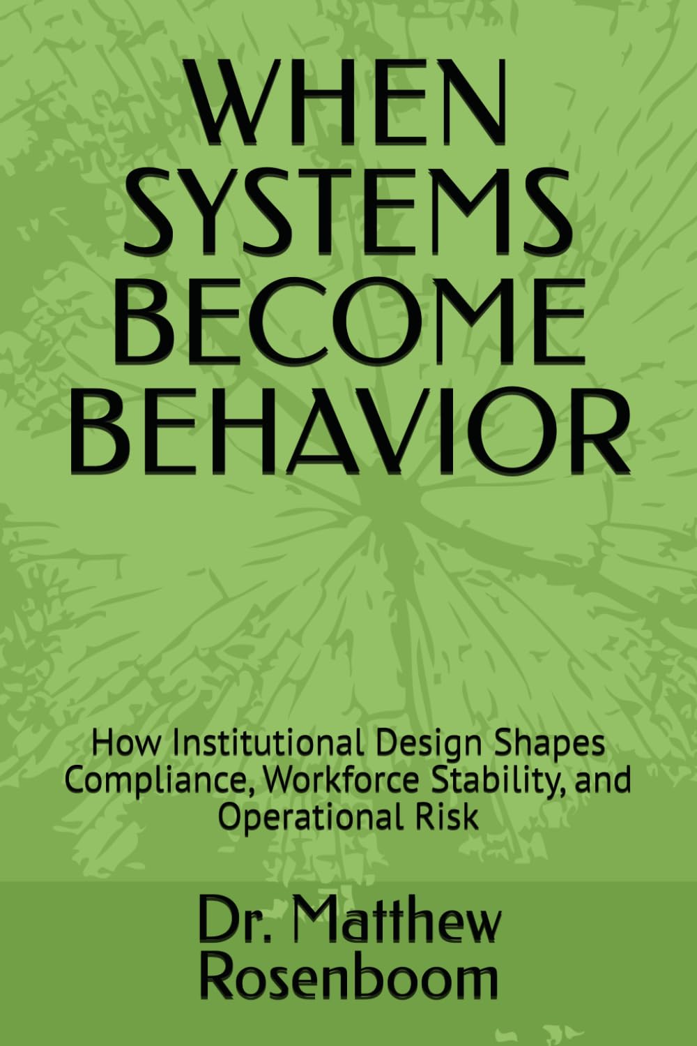 WHEN SYSTEMS BECOME BEHAVIOR: How Institutional Design Shapes Compliance, Workforce Stability, and Operational Risk (Institutional Stability Framework Series)