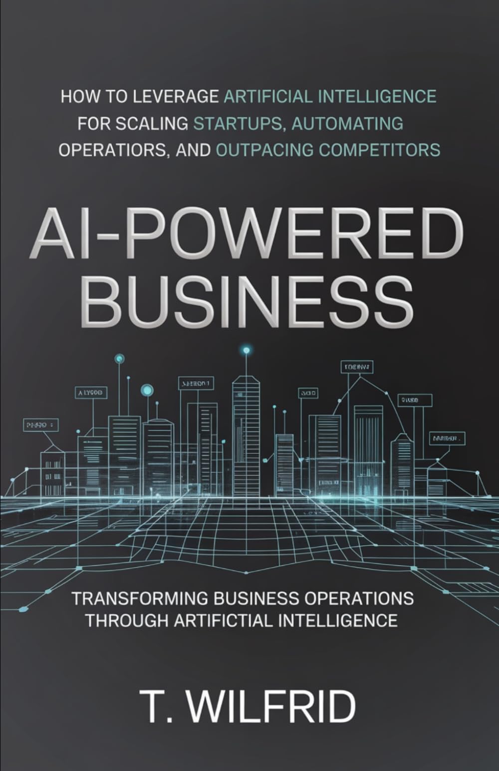 AI-Powered Business: How to leverage artificial intelligence for scaling startups, automating operations, and outpacing competitors