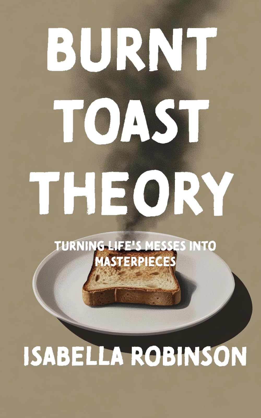Burnt Toast Theory: Turning Life's Messes into Masterpieces