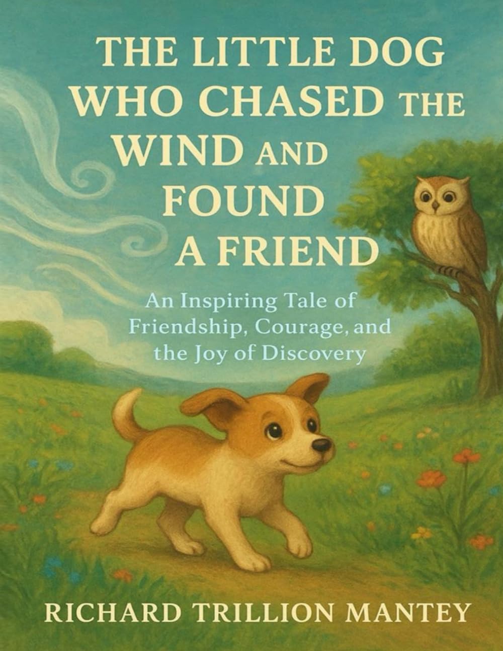 The Little Dog Who Chased The Wind And Found A Friend: An inspiring Tale Of Friendship, Courage, And The Joy Of Discovery
