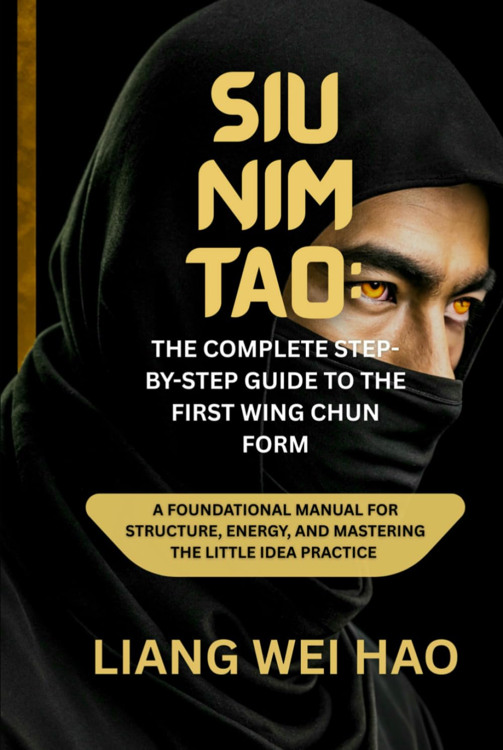 Siu Nim Tao: The Complete Step-by-Step Guide to the First Wing Chun Form: A Foundational Manual for Structure, Energy, and Mastering the Little Idea practice