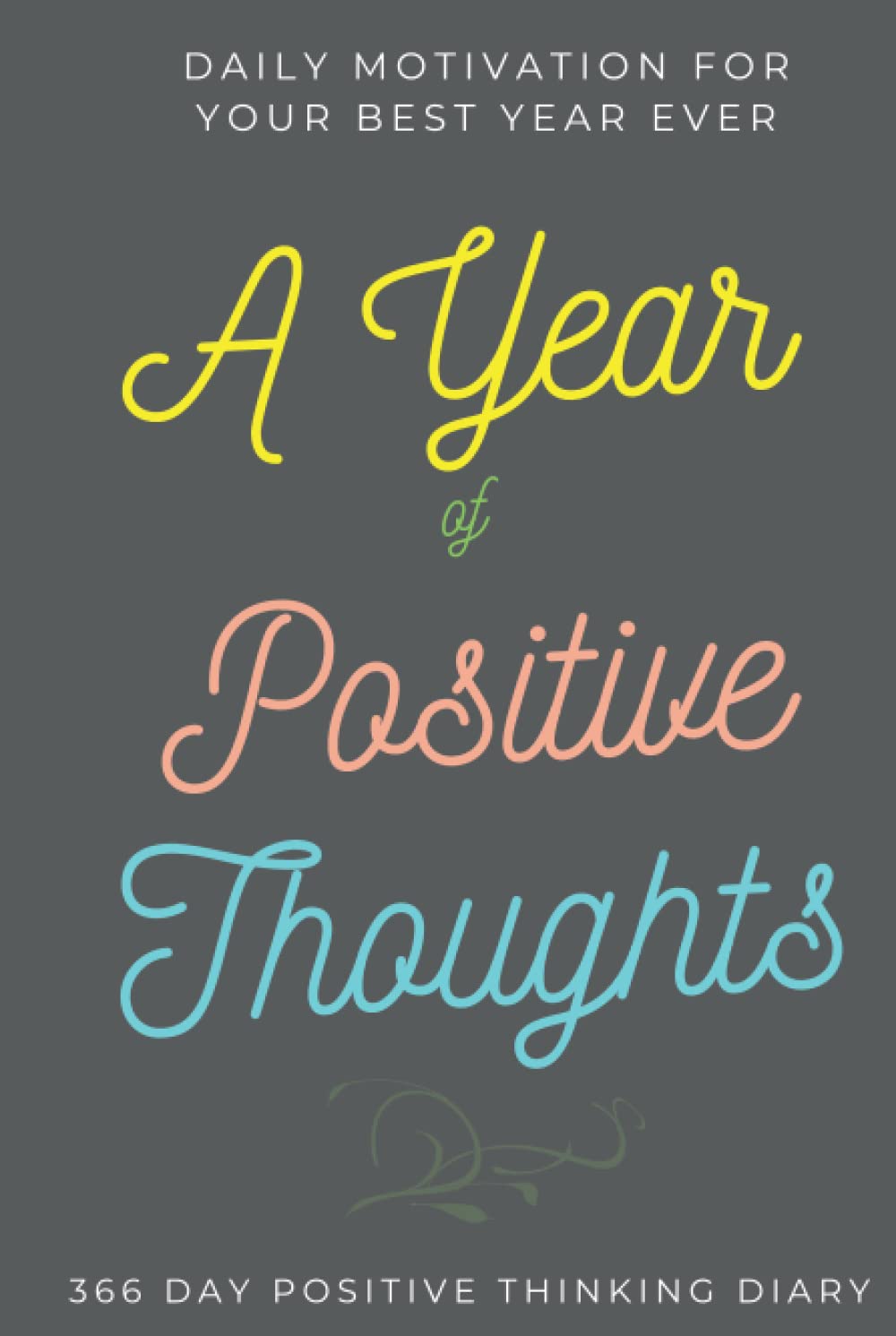 A Year of Positive Thoughts Diary: 366 Day Positive Thinking Diary Journal / Daily Motivation for Your Best Year Ever / Good Thoughts for Each Day / ... of Wisdom with Space for Your Notes Thoughts