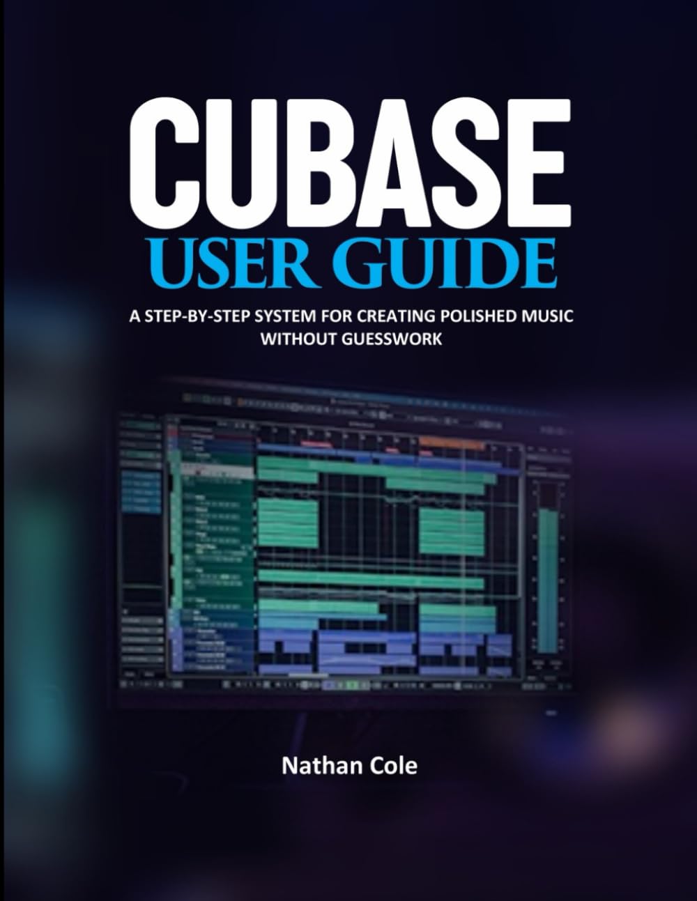CUBASE USER GUIDE: A Step-by-Step System for Creating Polished Music Without Guesswork