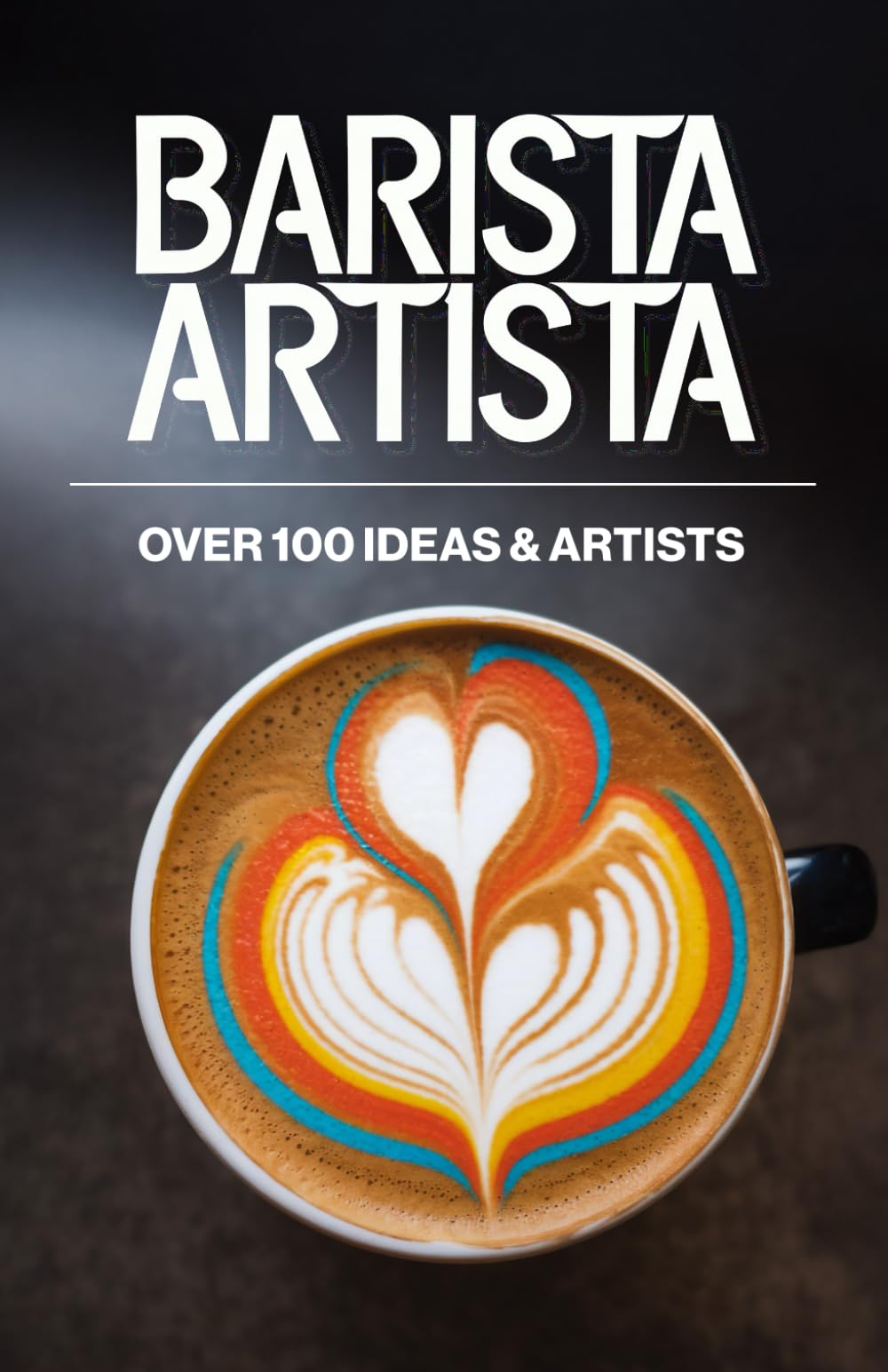 BARISTA ARTISTA over100 Ideas: The Ultimate Guide to Latte Art – Master Barista Techniques for Perfect Coffee Designs