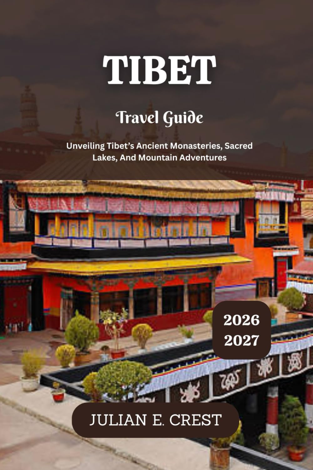 Tibet Travel Guide 2026 - 2027: Unveiling Tibet’s Ancient Monasteries, Sacred Lakes, And Mountain Adventures