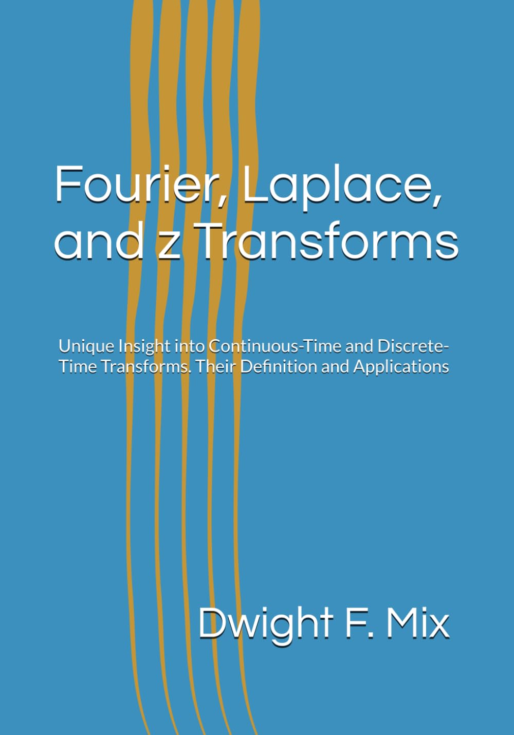 Fourier, Laplace, and z Transforms: Unique Insight into Continuous-Time and Discrete-Time Transforms. Their Definition and Applications