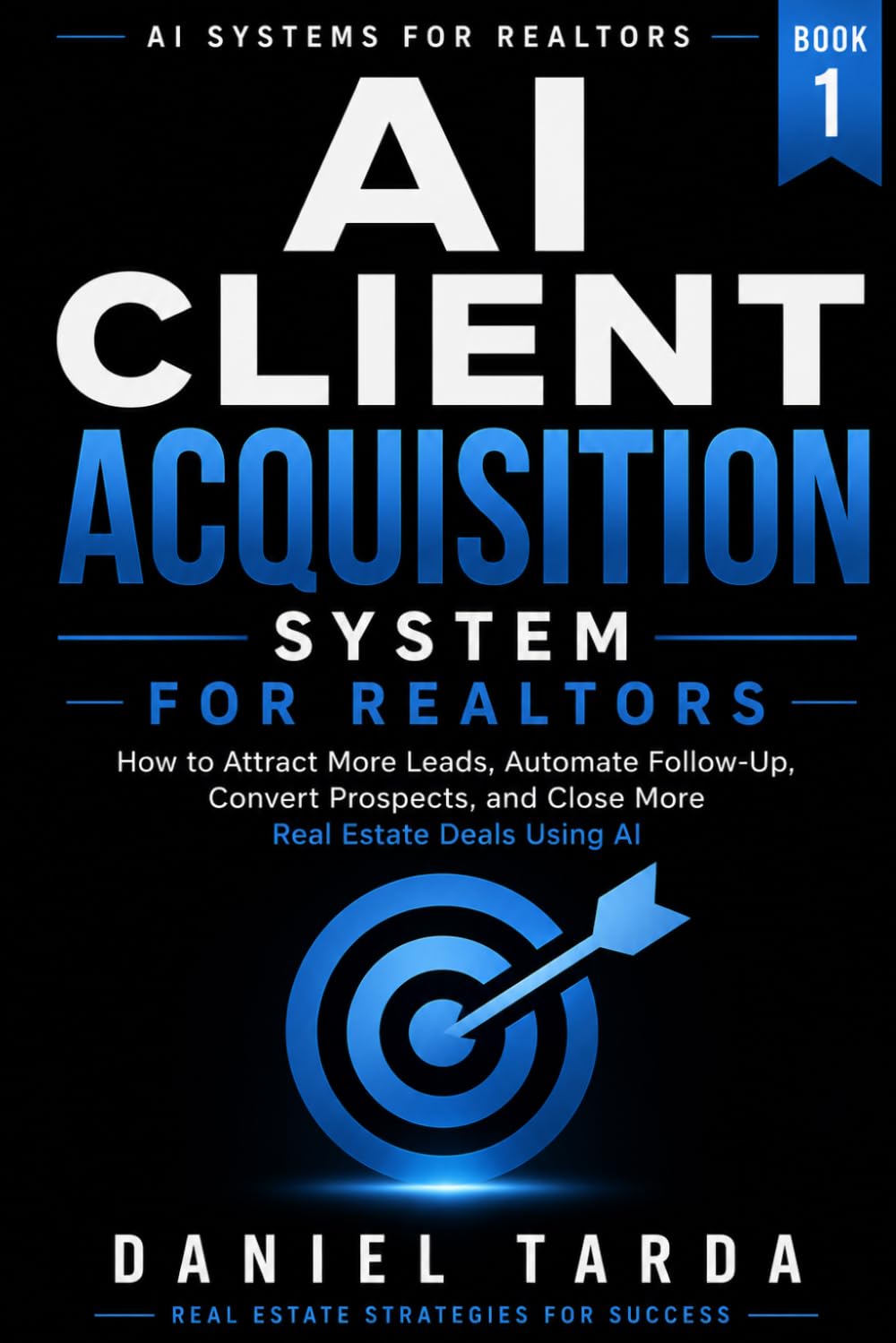 AI Client Acquisition System for Realtors: How to Attract More Leads, Automate Follow-Up, Convert Prospects, and Close More Real Estate Deals Using AI