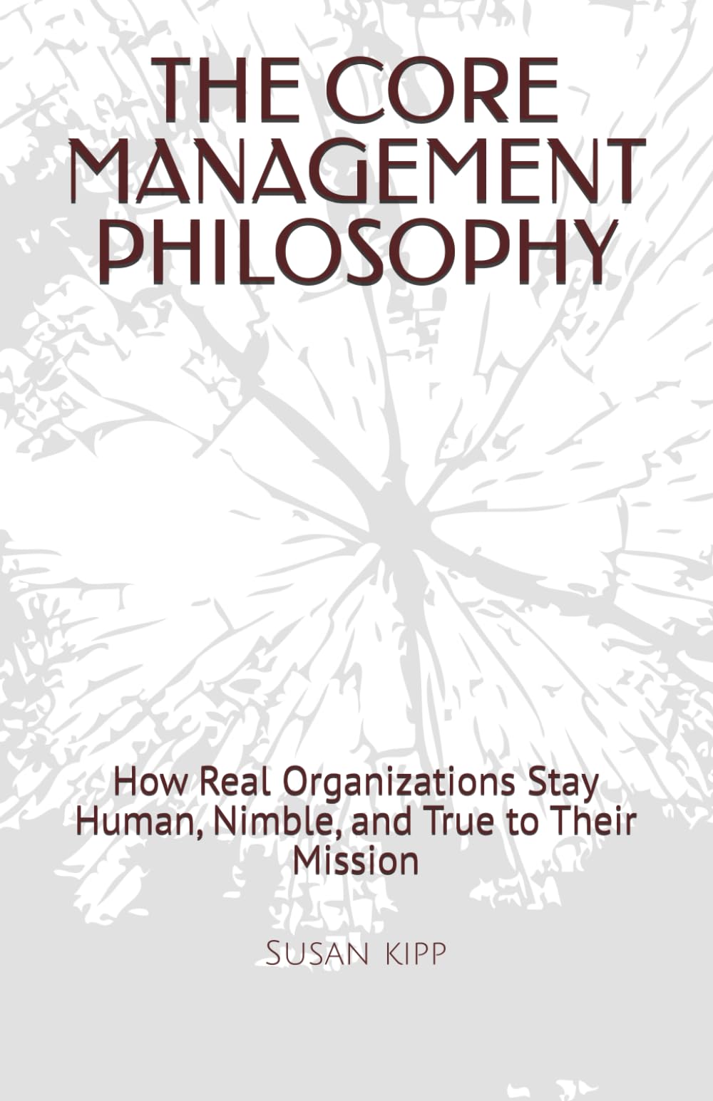 THE CORE MANAGEMENT PHILOSOPHY: How Real Organizations Stay Human, Nimble, and True to Their Mission