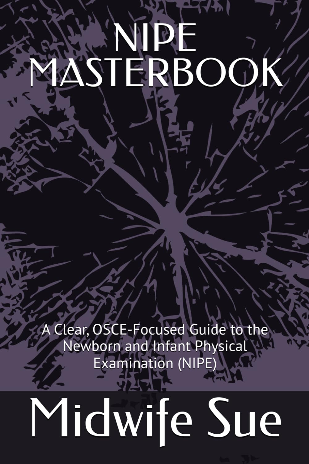NIPE MASTERBOOK: A Clear, OSCE-Focused Guide to the Newborn and Infant Physical Examination (NIPE)