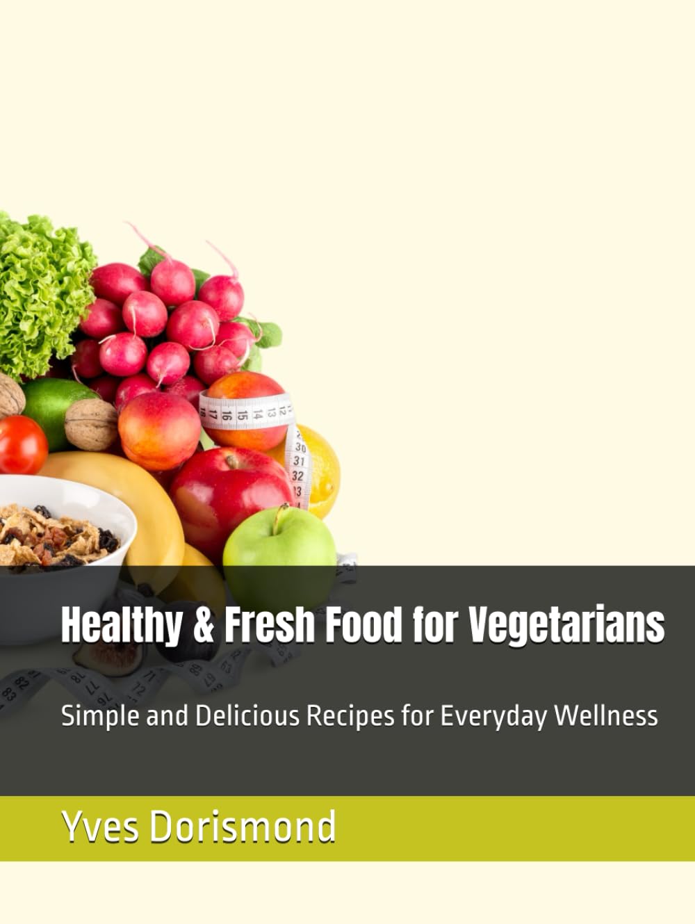 Healthy & Fresh Food for Vegetarians: Simple and Delicious Recipes for Everyday Wellness