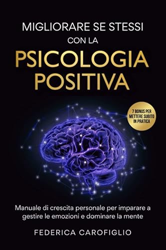 Migliorare se stessi con la Psicologia Positiva: Manuale di Crescita Personale per imparare a gestire le emozioni e dominare la mente